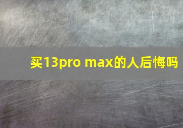 买13pro max的人后悔吗